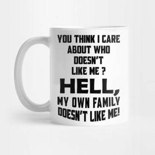 You Think I Care About Who Doesn't Like Me Hell My Own Family Doesn't Like Me! Mug